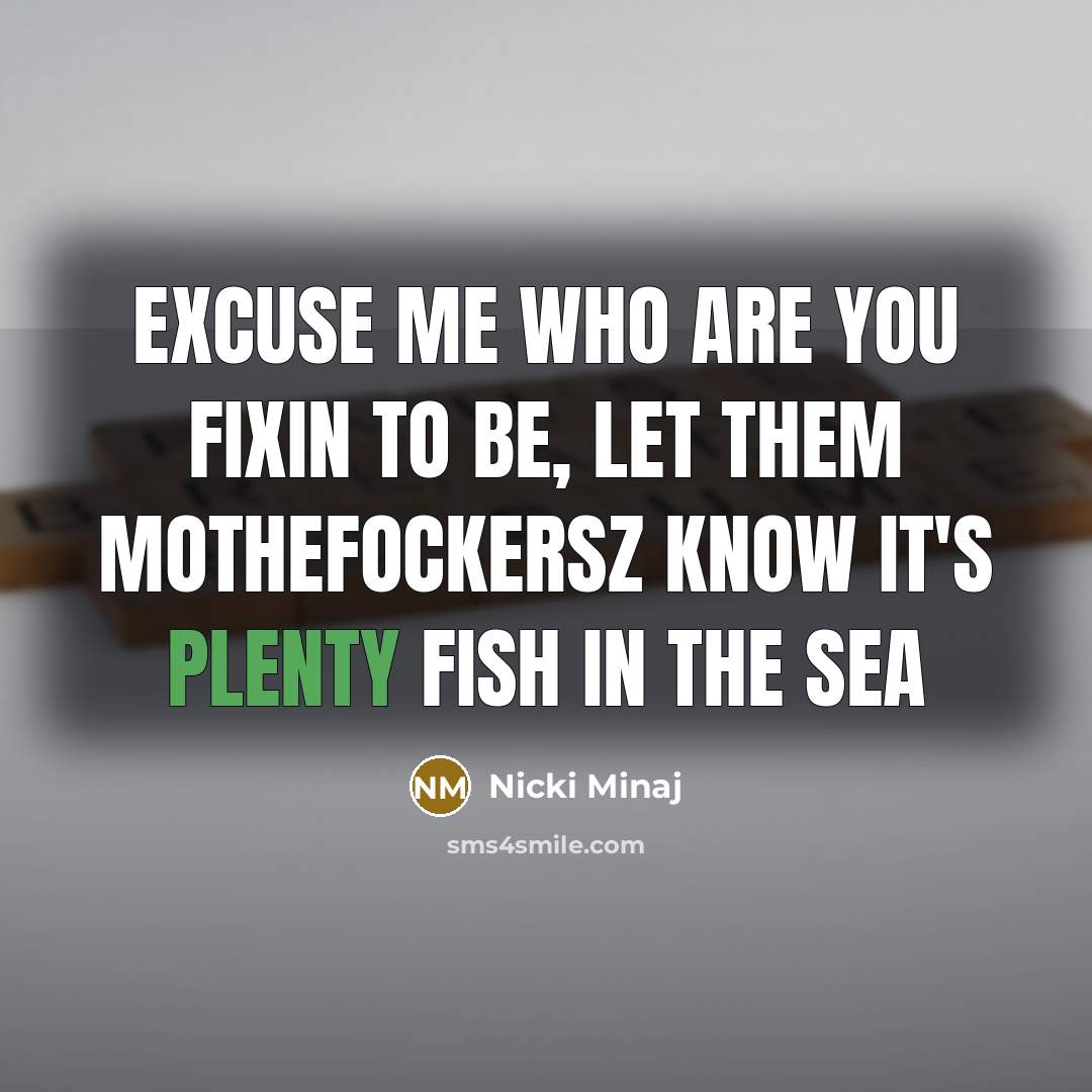 “Excuse me who are you fixin to be, Let them mothefockersz know it's plenty fish in the sea” quote by Nicki Minaj