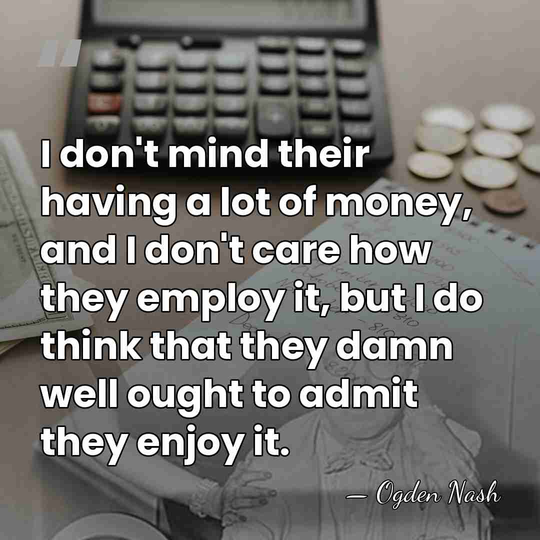 I don't mind their having a lot of money, and I don't&hellip; - Ogden Nash