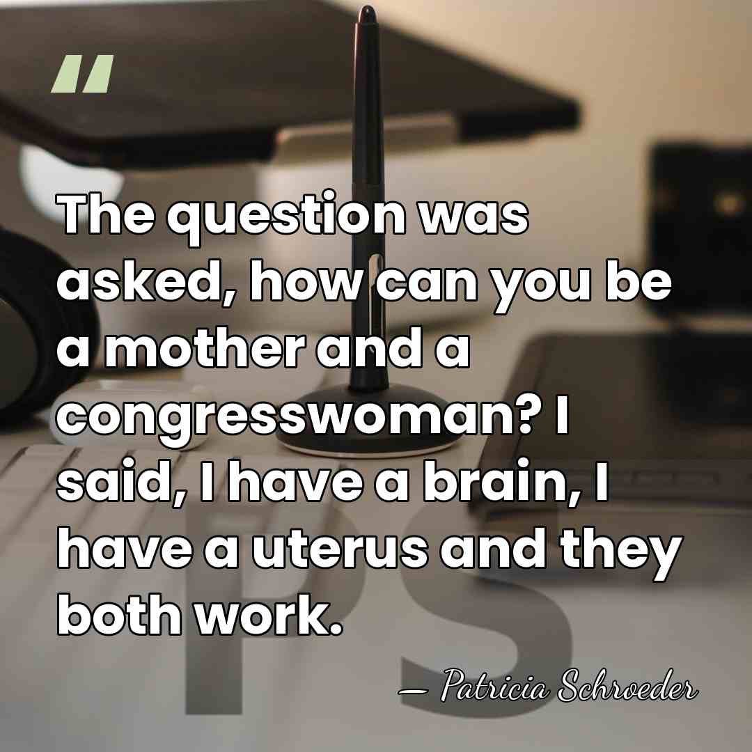 The question was asked, how can you be a mother and a&hellip; - Patricia Schroeder