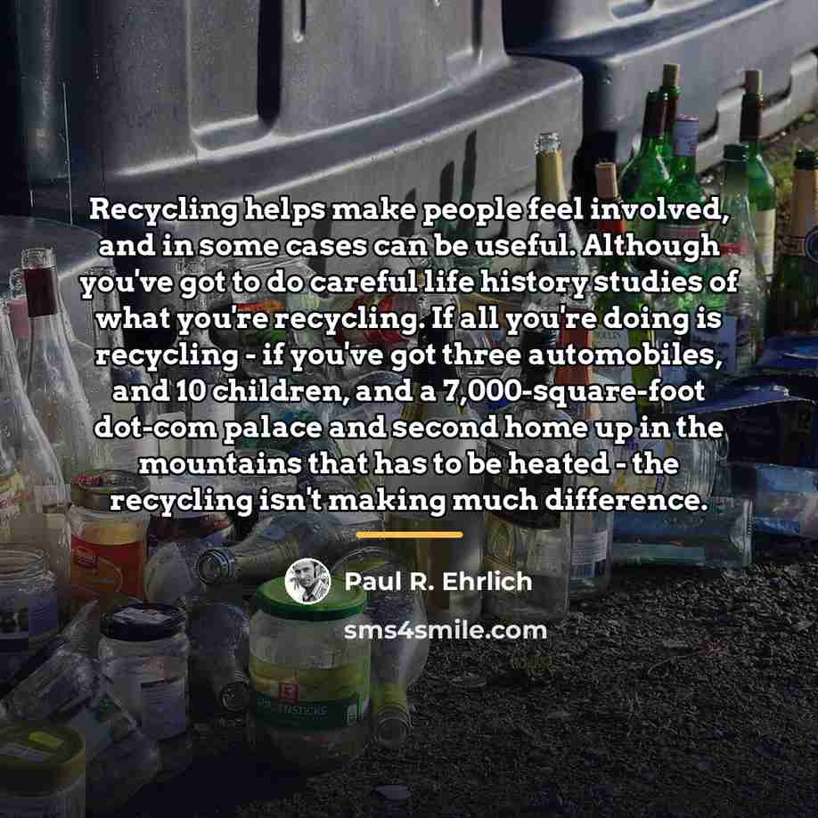 “Recycling helps make people feel involved, and in some cases…” quote by Paul R. Ehrlich