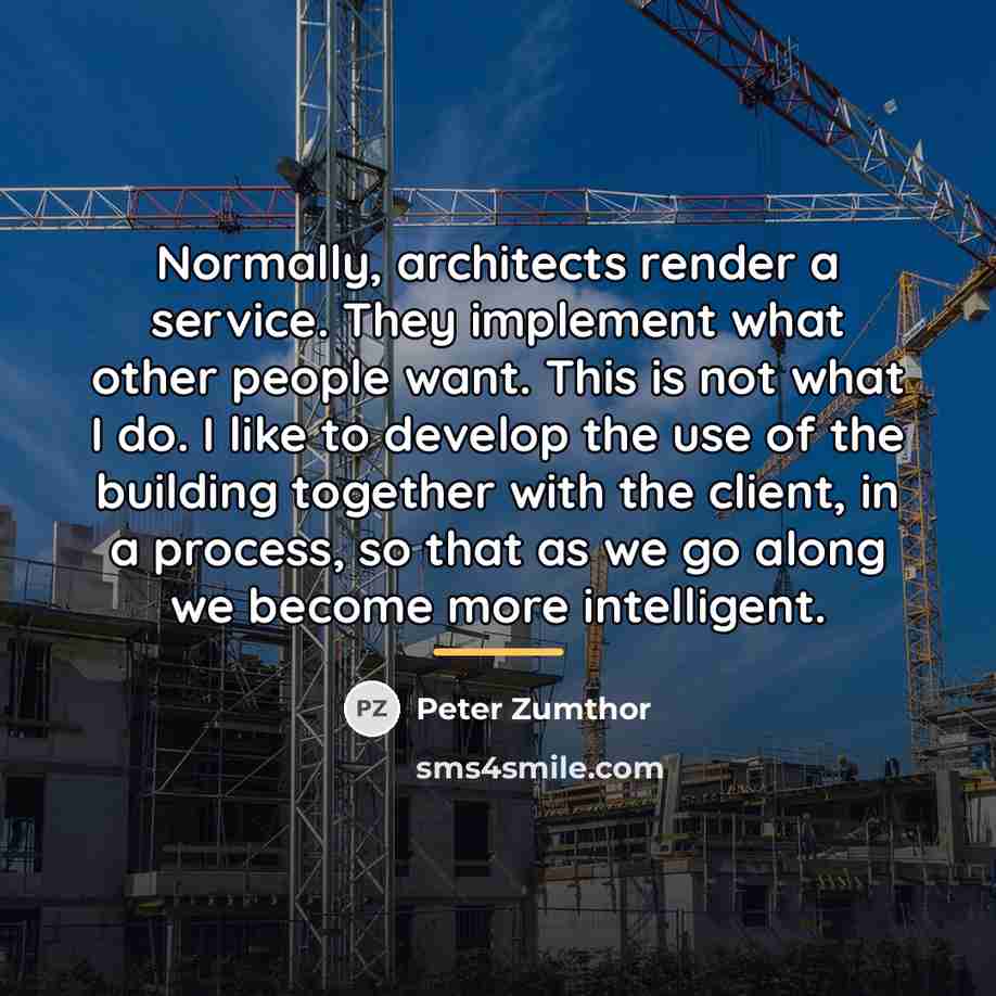 “Normally, architects render a service. They implement what other people…” quote by Peter Zumthor