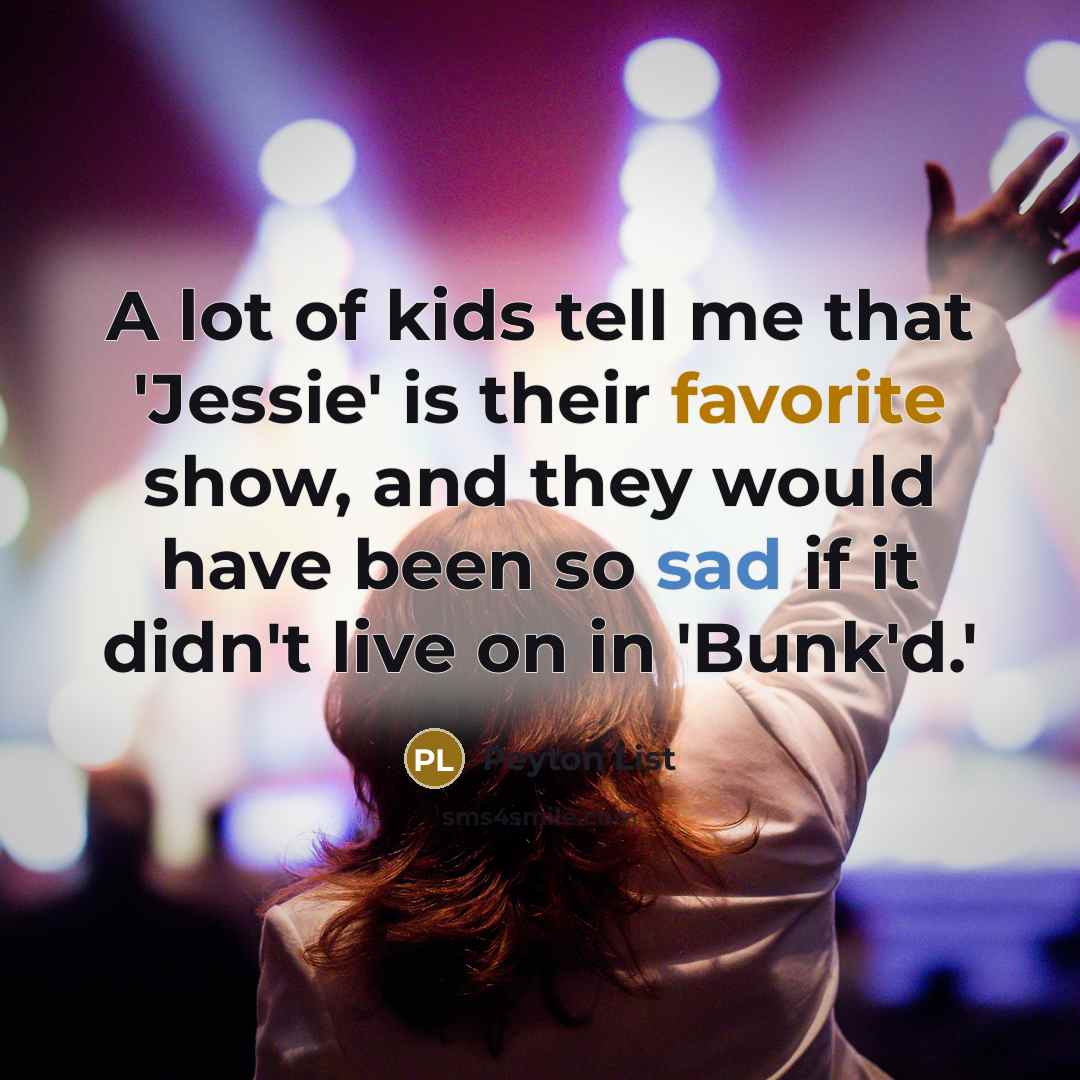 “A lot of kids tell me that 'Jessie' is their favorite show, and they would have been so sad if it didn't live on in 'Bunk'd.'” quote by Peyton List