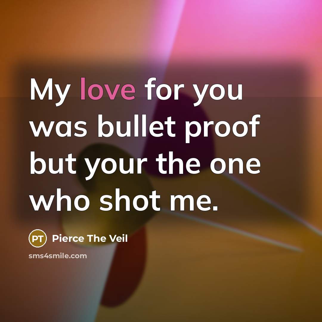 “My love for you was bullet proof but your the one who shot me.” quote by Pierce The Veil