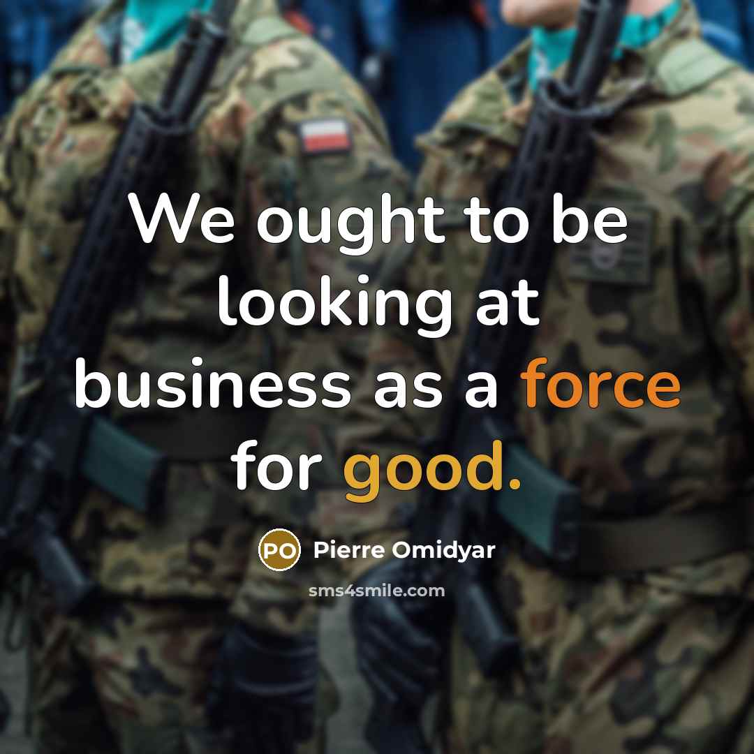 “We ought to be looking at business as a force…” quote by Pierre Omidyar