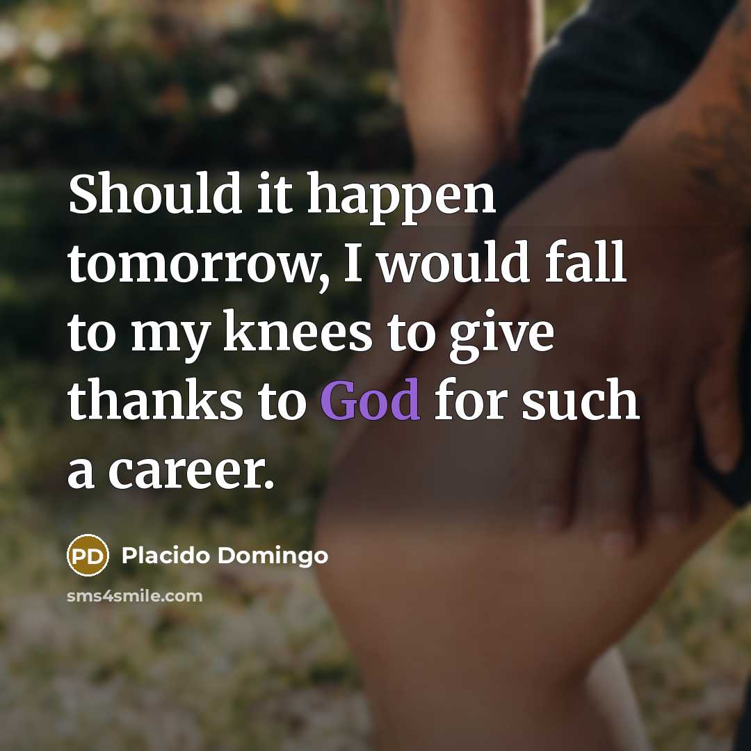 “Should it happen tomorrow, I would fall to my knees…” quote by Placido Domingo