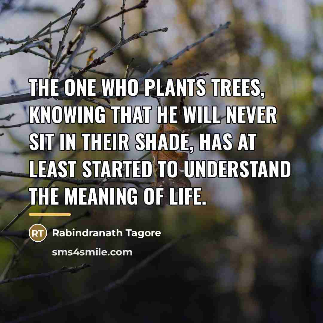 “The one who plants trees, knowing that he will never…” quote by Rabindranath Tagore