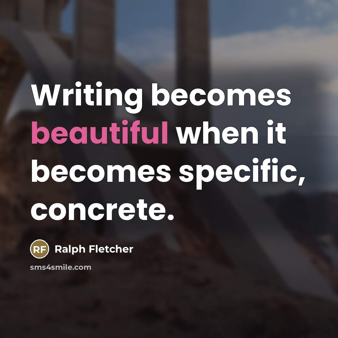 “Writing becomes beautiful when it becomes specific, concrete.…” quote by Ralph Fletcher