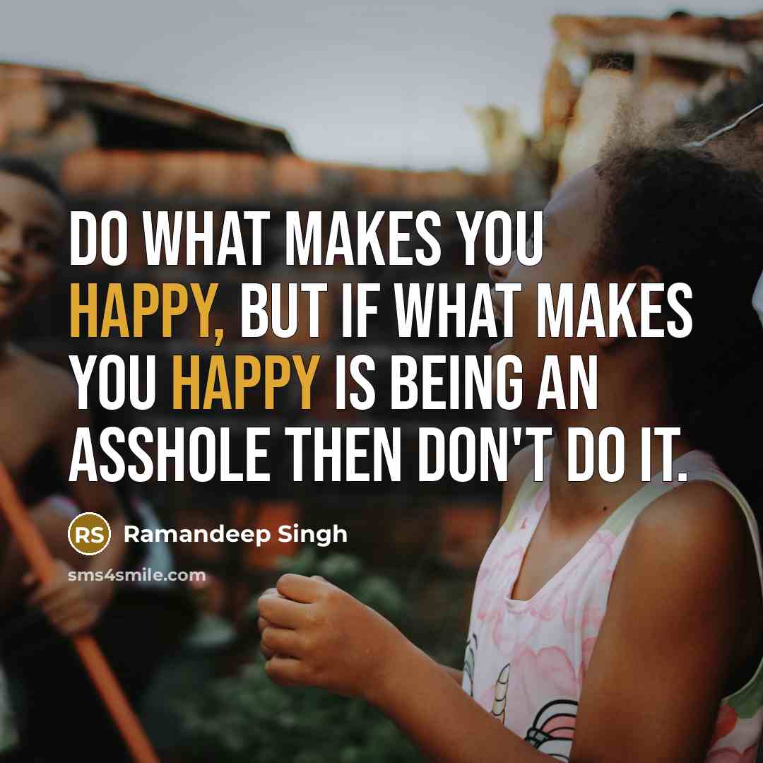 “Do what makes you happy, but if what makes you happy is being an asshole then don't do it.” quote by Ramandeep Singh