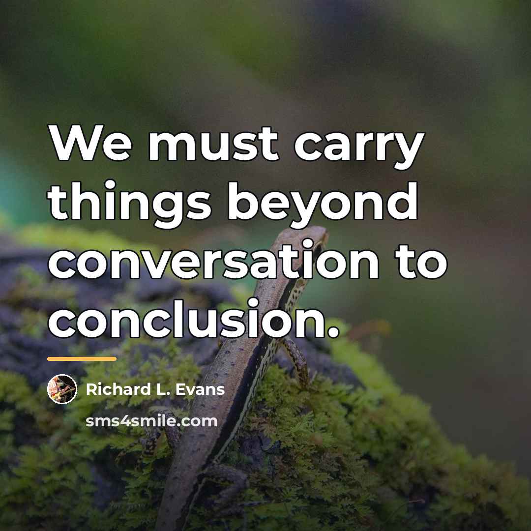 “We must carry things beyond conversation to conclusion.…” quote by Richard L. Evans