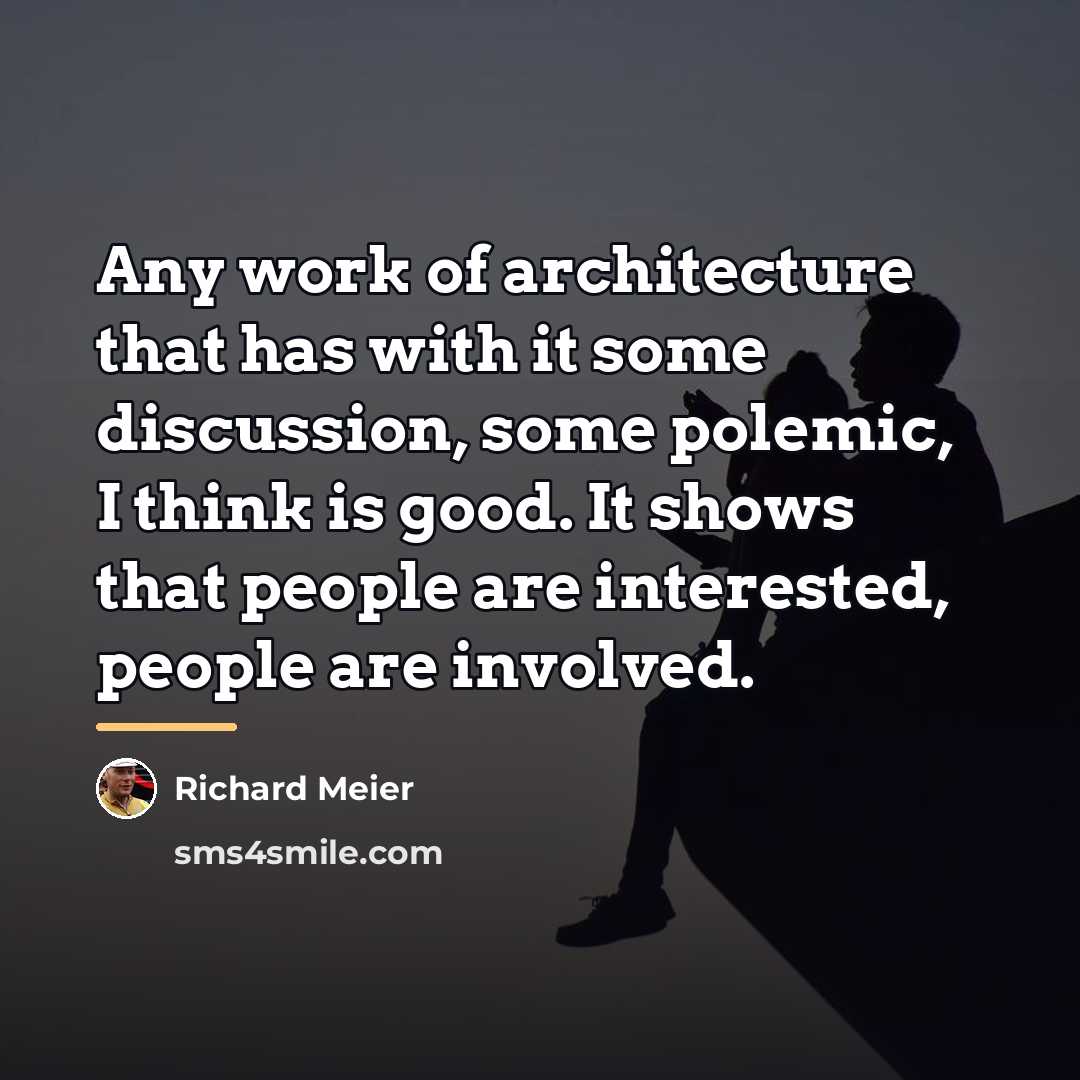 “Any work of architecture that has with it some discussion,…” quote by Richard Meier