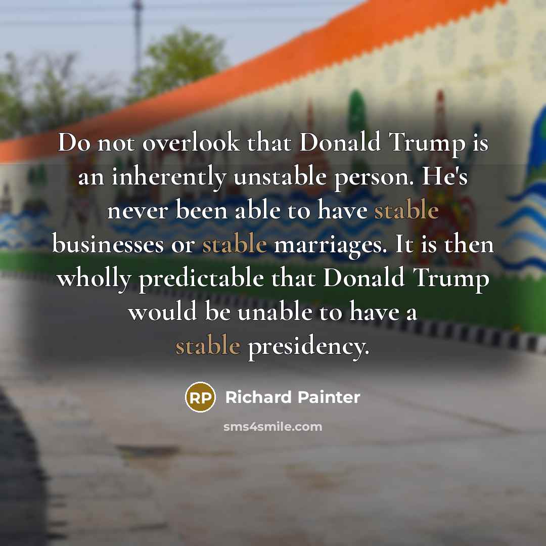 “Do not overlook that Donald Trump is an inherently unstable…” quote by Richard Painter