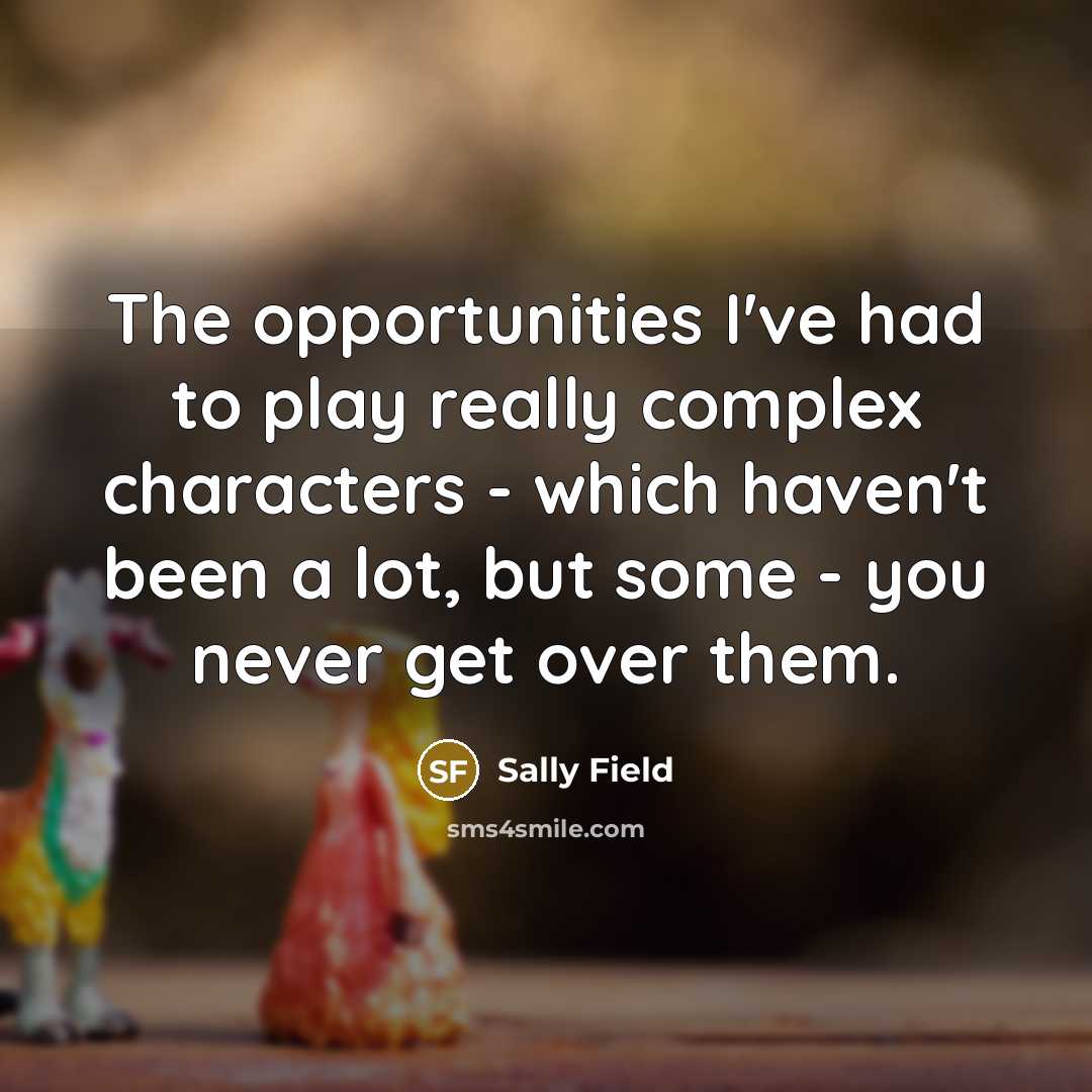 “The opportunities I've had to play really complex characters -…” quote by Sally Field