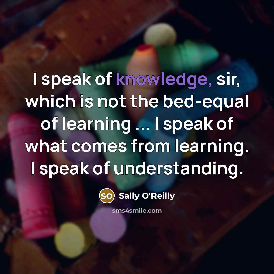 “I speak of knowledge, sir, which is not the bed-equal…” quote by Sally O'Reilly