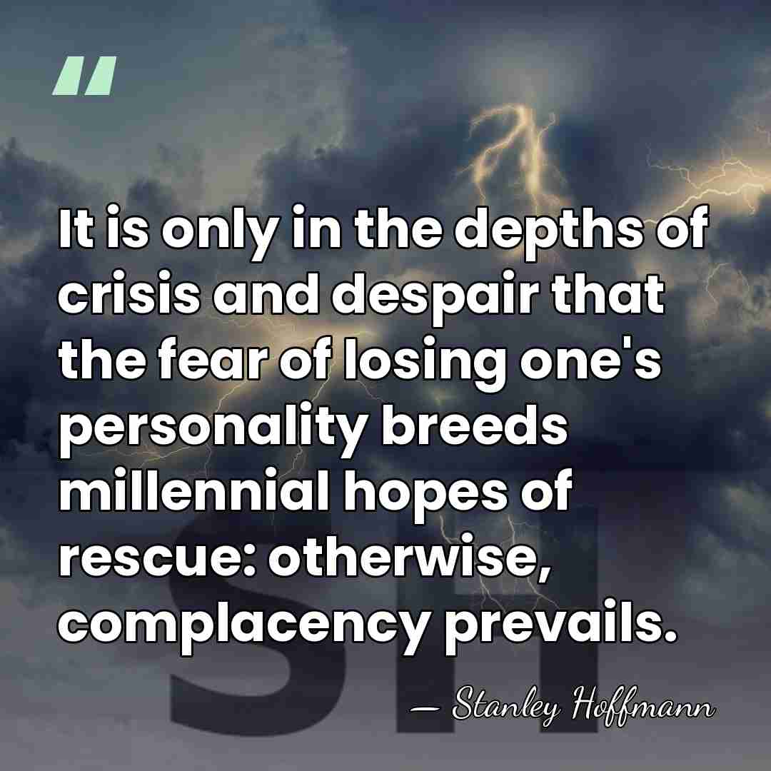 It is only in the depths of crisis and despair that the&hellip; - Stanley Hoffmann