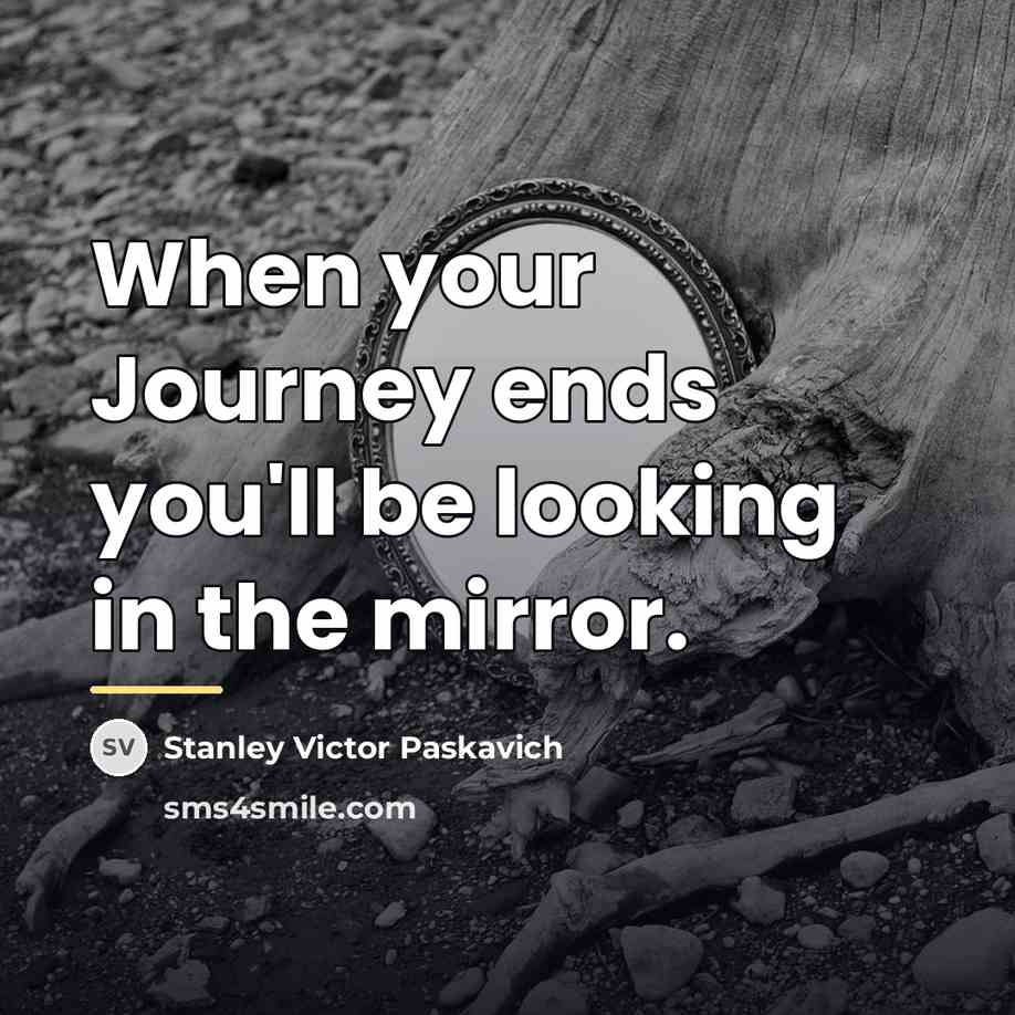 “When your Journey ends you'll be looking in the mirror.…” quote by Stanley Victor Paskavich