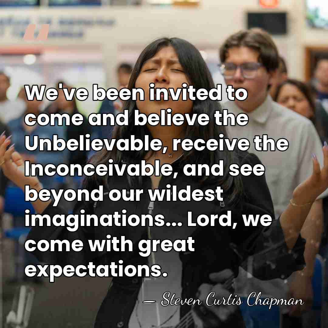 We've been invited to come and believe the Unbelievable, receive the Inconceivable,&hellip; - Steven Curtis Chapman