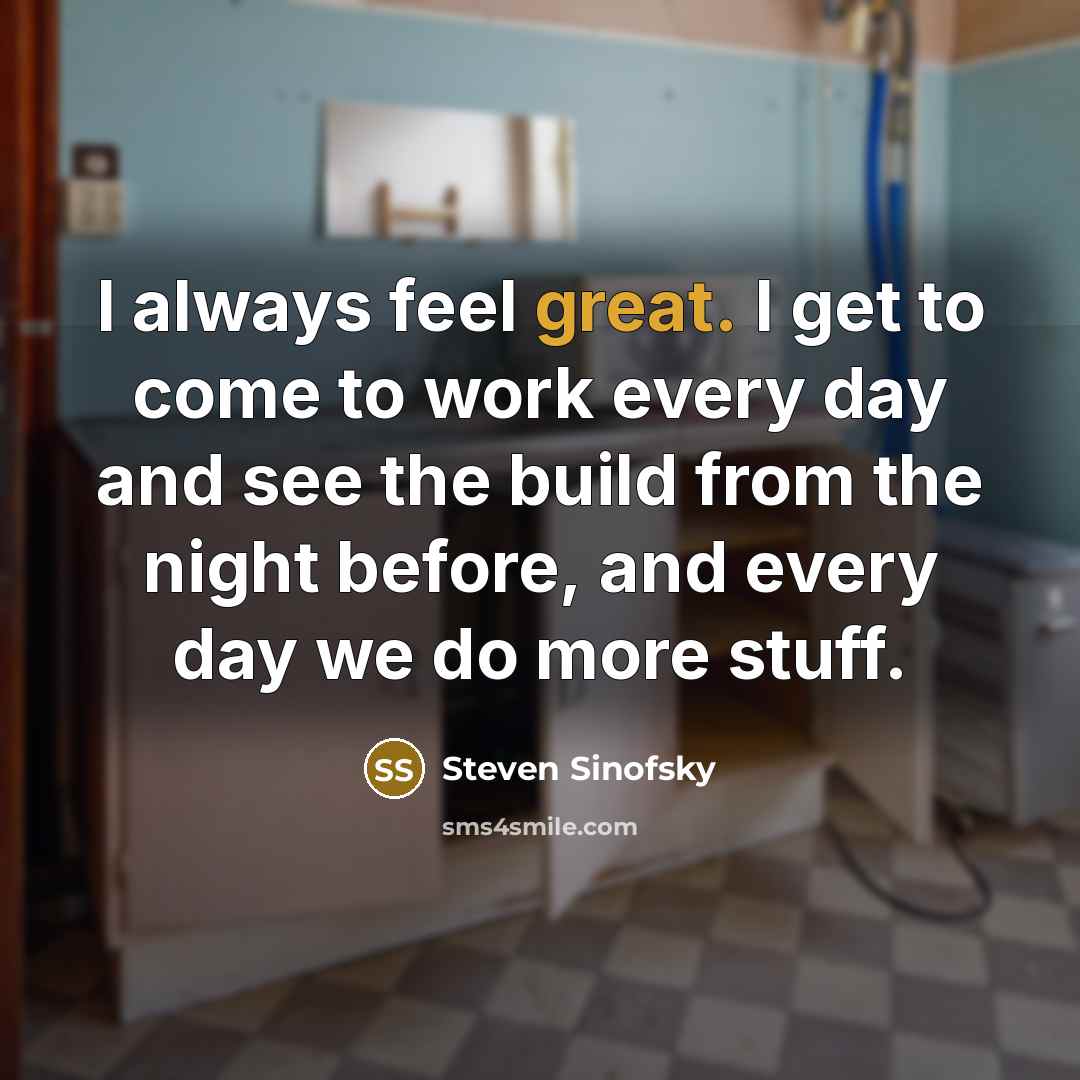 “I always feel great. I get to come to work…” quote by Steven Sinofsky