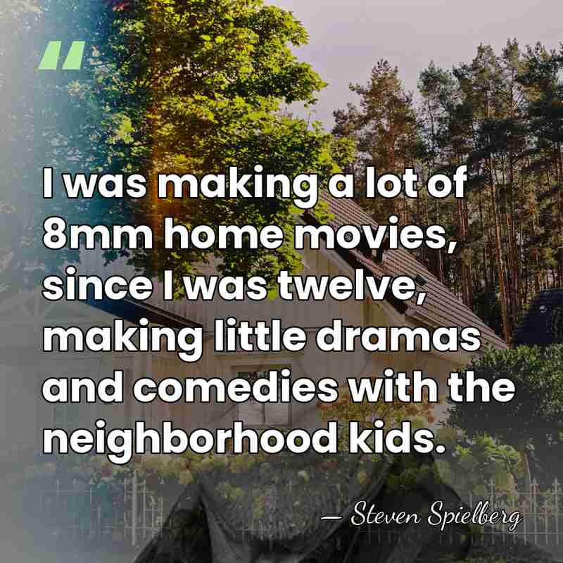 I was making a lot of 8mm home movies, since I was&hellip; - Steven Spielberg