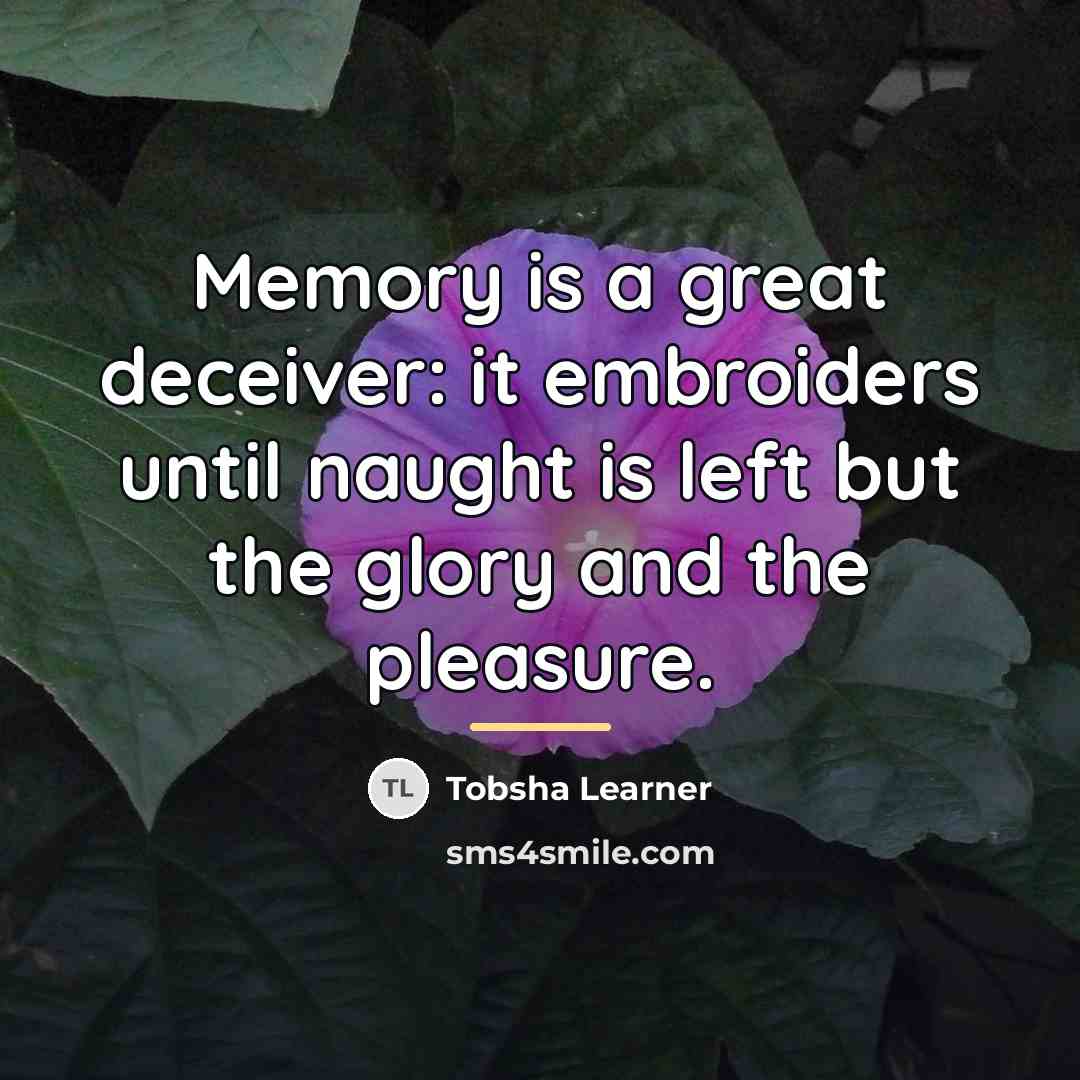 “Memory is a great deceiver: it embroiders until naught is…” quote by Tobsha Learner