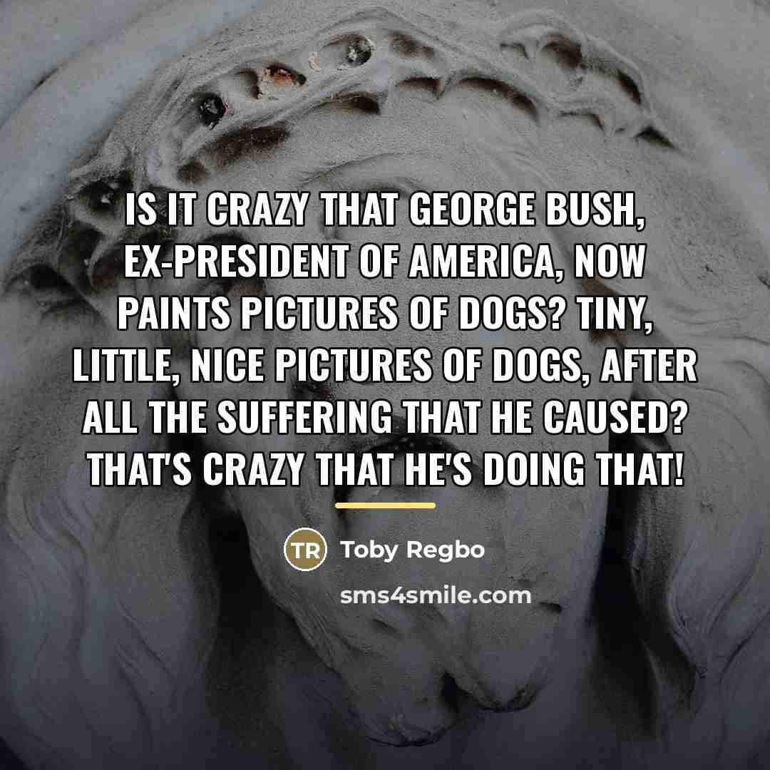 “Is it crazy that George Bush, ex-President of America, now…” quote by Toby Regbo
