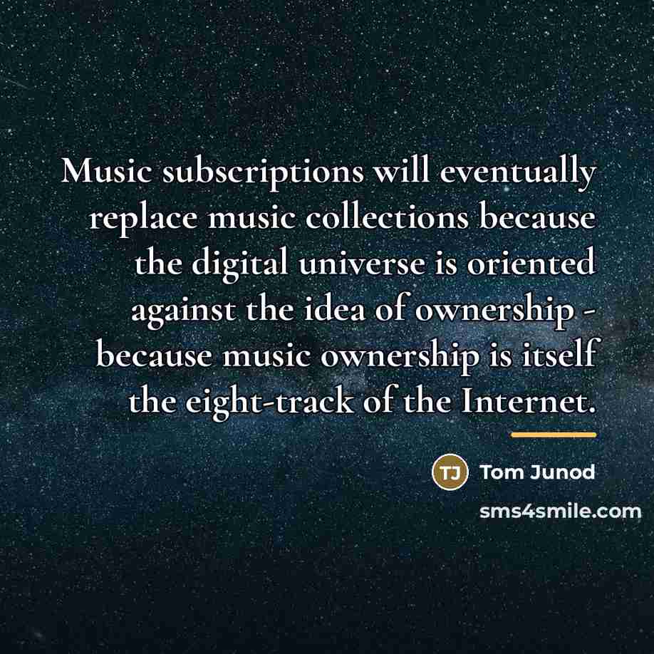 “Music subscriptions will eventually replace music collections because the digital…” quote by Tom Junod