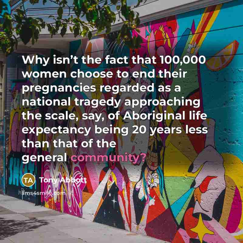 “Why isn’t the fact that 100,000 women choose to end…” quote by Tony Abbott