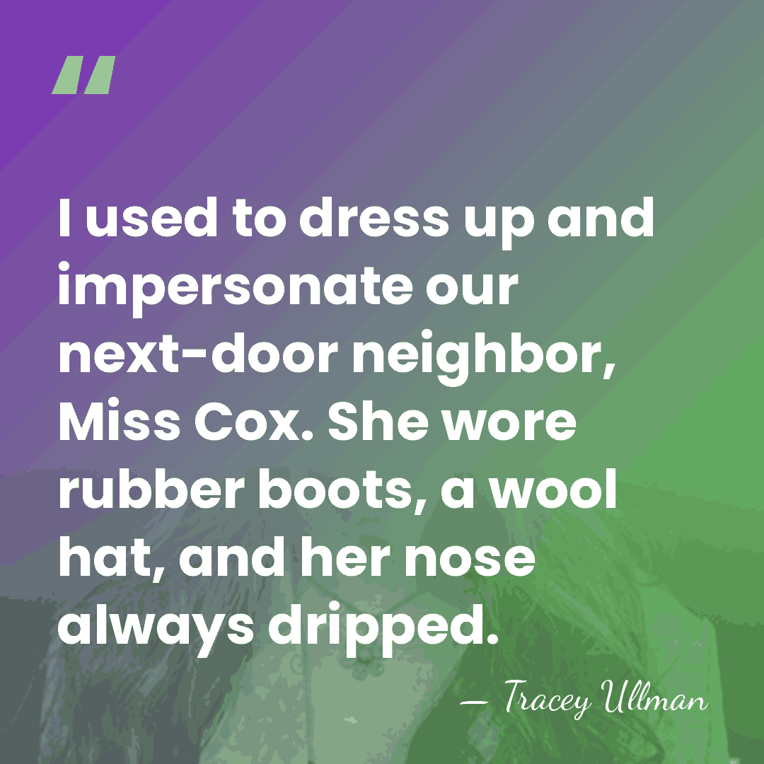I used to dress up and impersonate our next-door neighbor, Miss Cox.&hellip; - Tracey Ullman