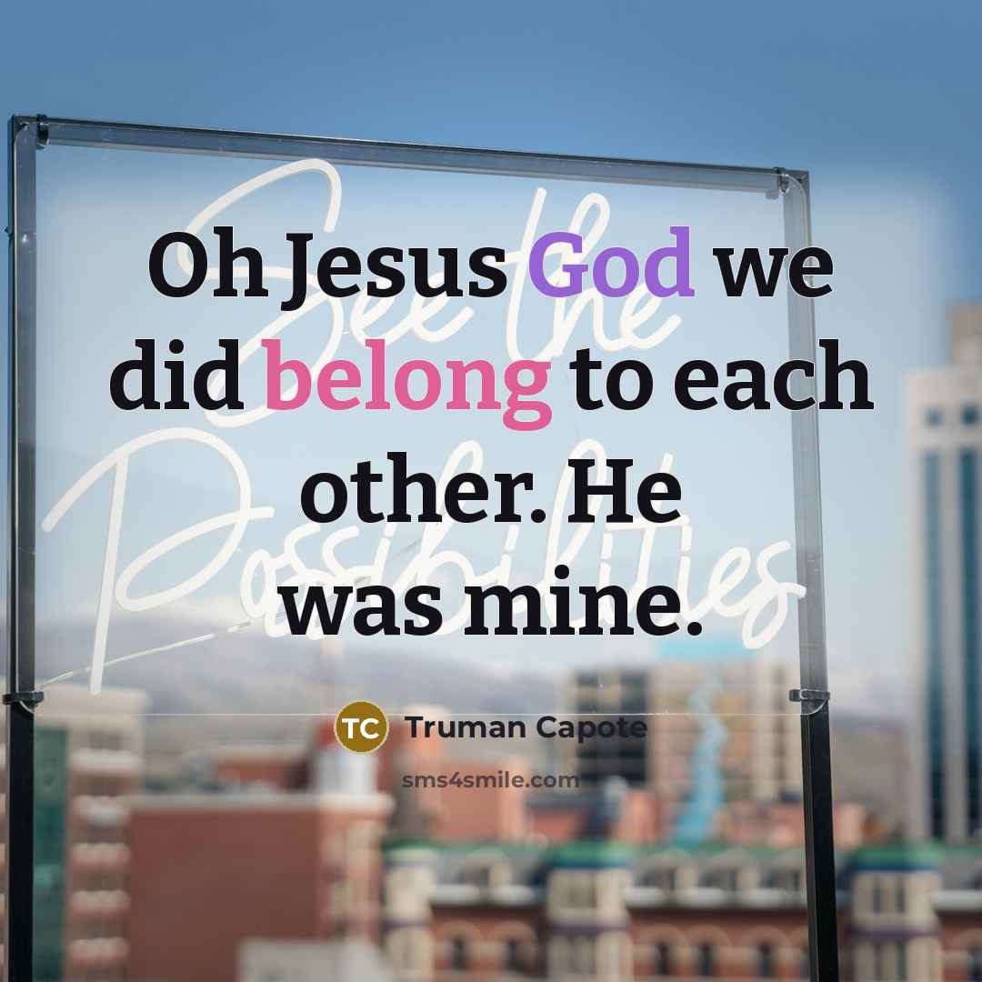 “Oh Jesus God we did belong to each other. He was mine.” quote by Truman Capote