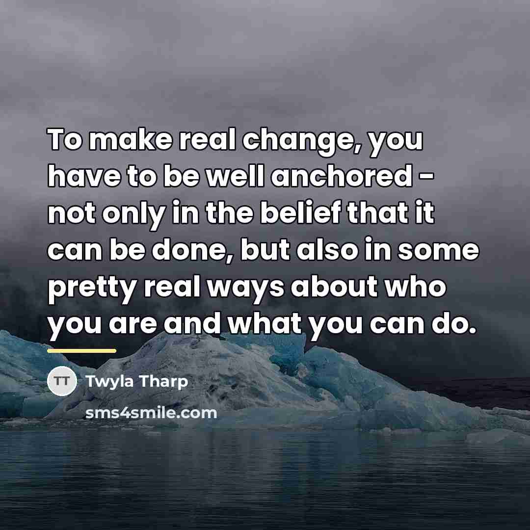 “To make real change, you have to be well anchored…” quote by Twyla Tharp