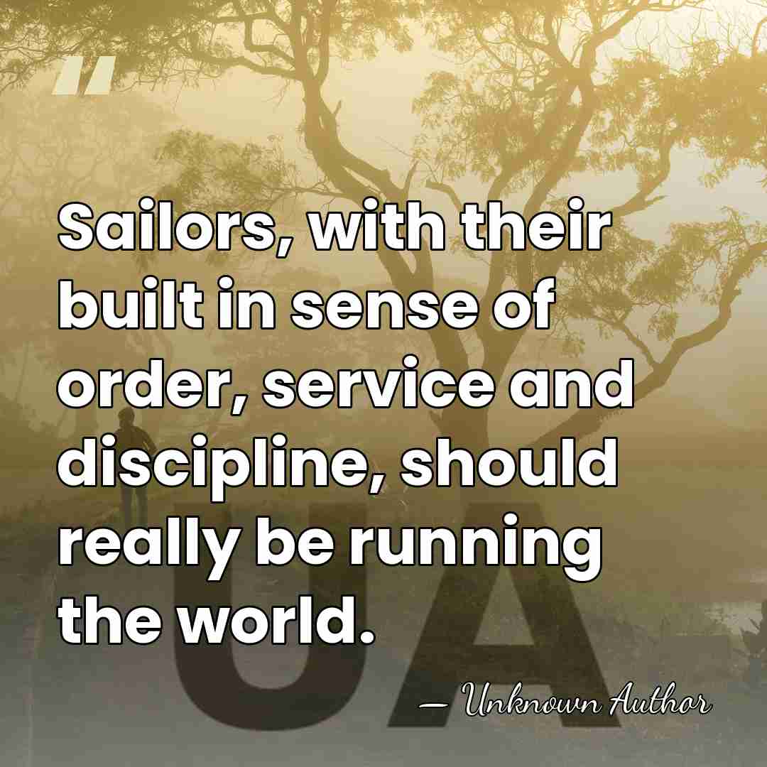 Sailors, with their built in sense of order, service and discipline, should&hellip; - Unknown Author