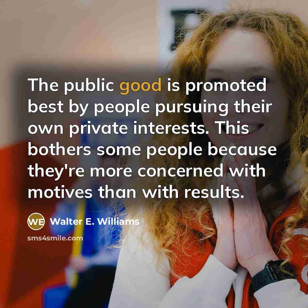 “The public good is promoted best by people pursuing their…” quote by Walter E. Williams