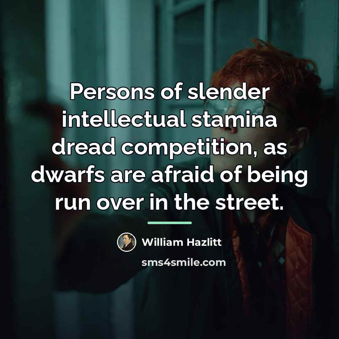 “Persons of slender intellectual stamina dread competition, as dwarfs are…” quote by William Hazlitt