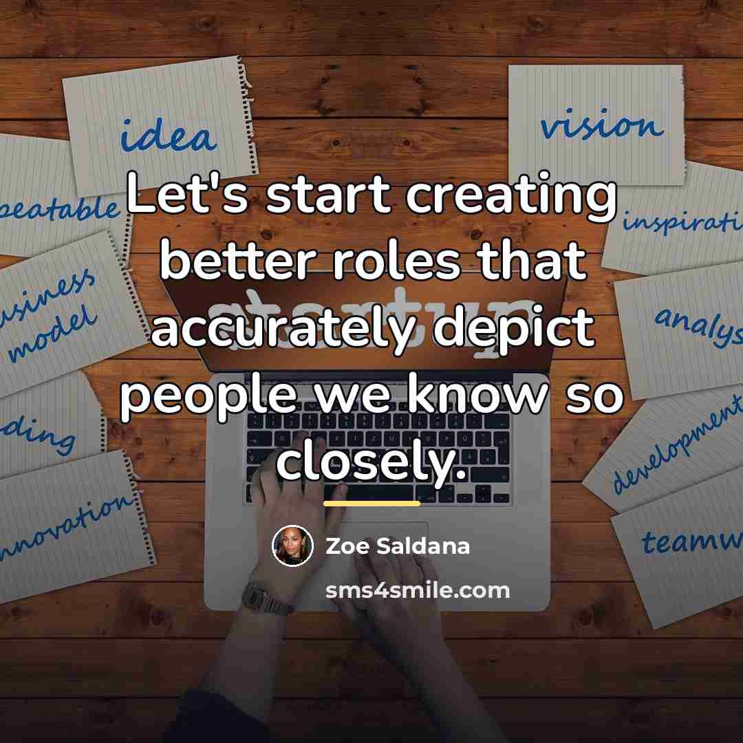 “Let's start creating better roles that accurately depict people we…” quote by Zoe Saldana