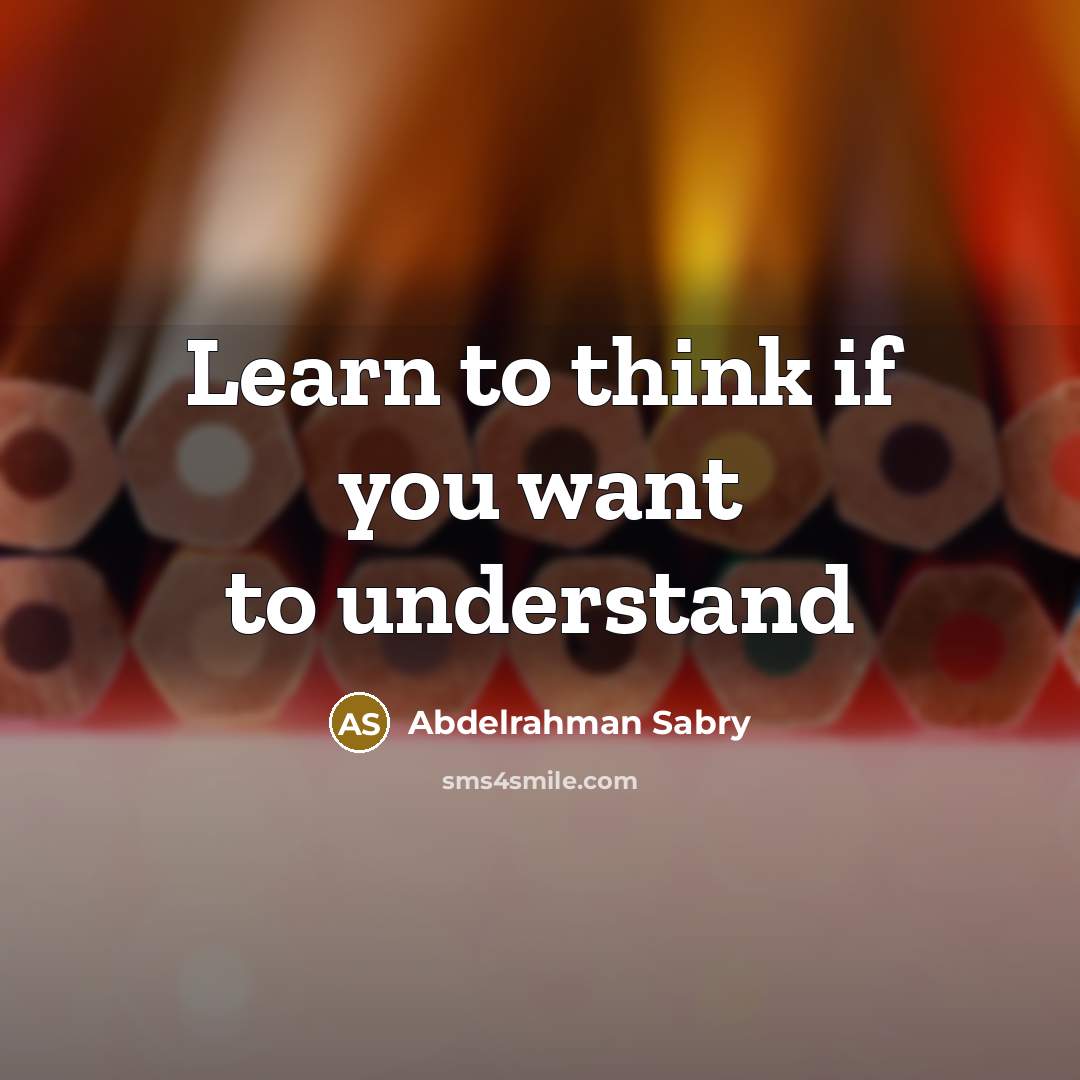 “Learn to think if you want to understand…” quote by Abdelrahman Sabry