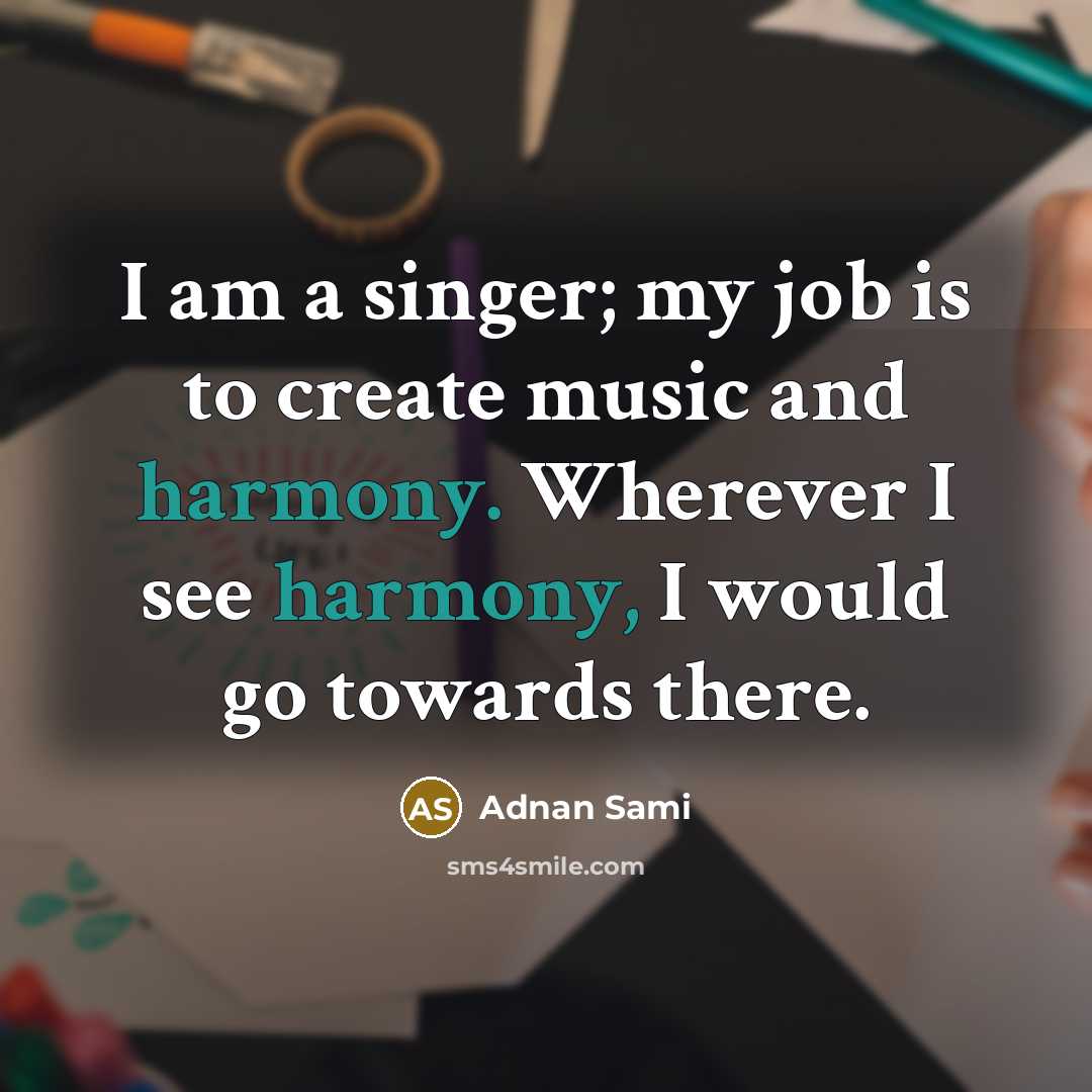 “I am a singer; my job is to create music…” quote by Adnan Sami