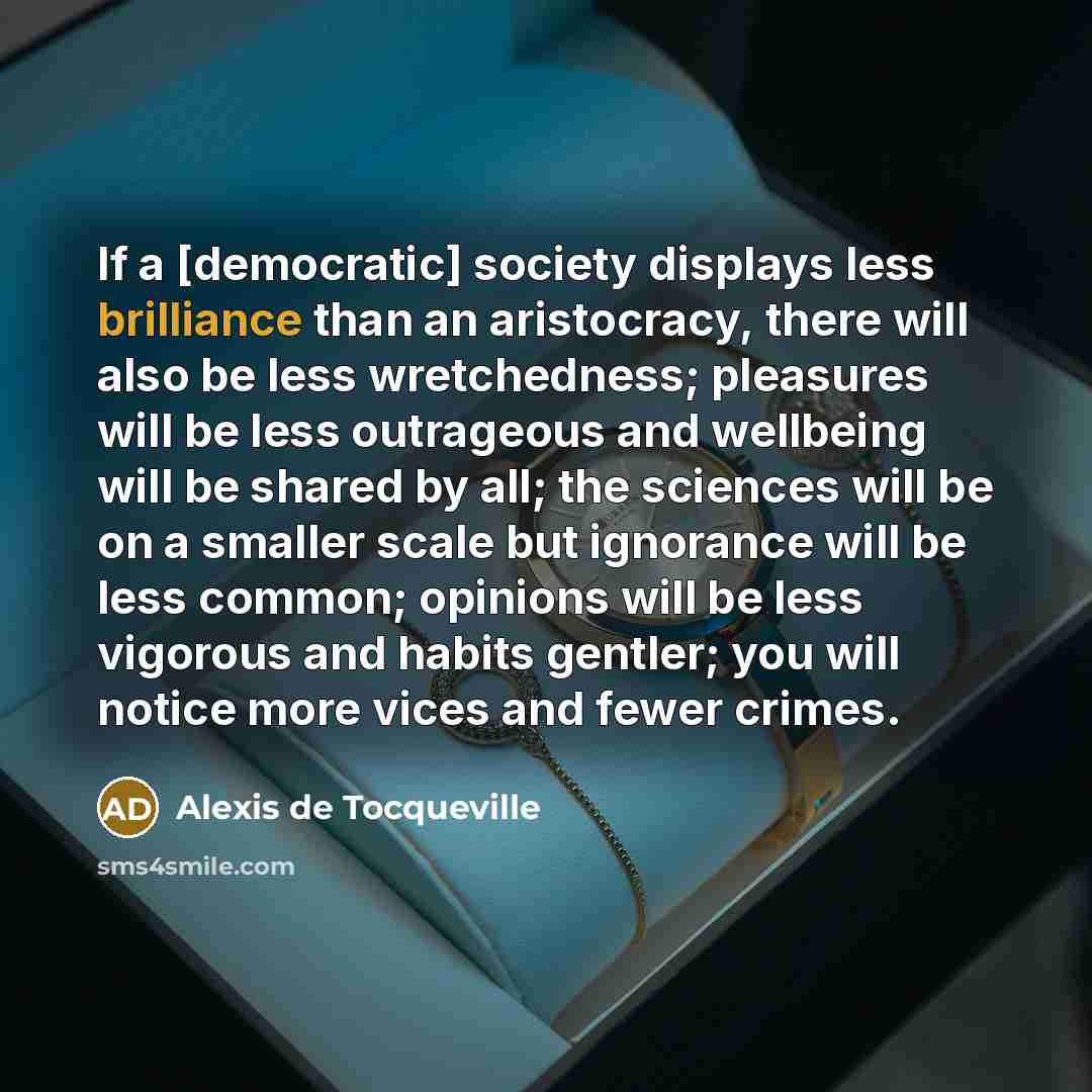 “If a [democratic] society displays less brilliance than an aristocracy,…” quote by Alexis de Tocqueville