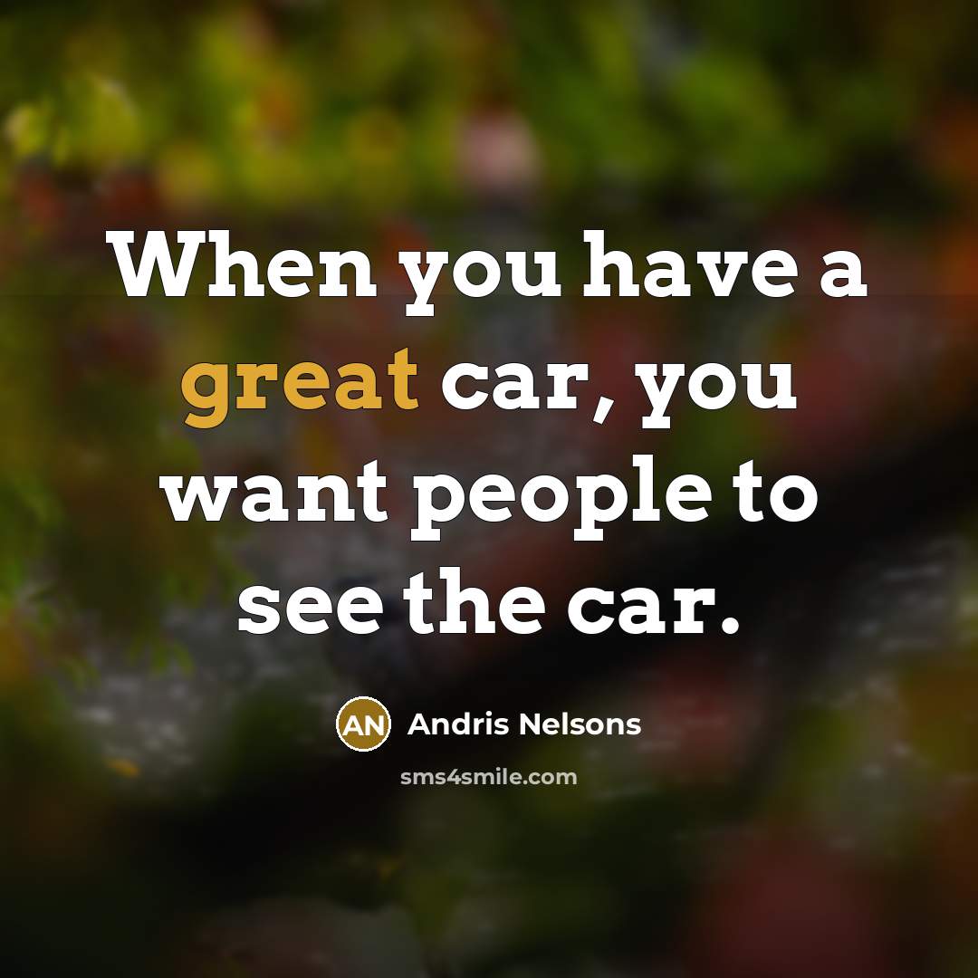 “When you have a great car, you want people to…” quote by Andris Nelsons