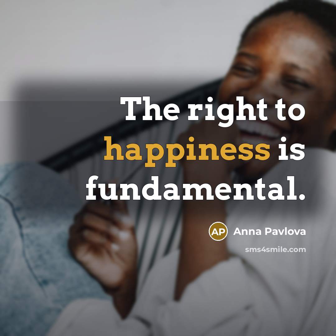 “The right to happiness is fundamental.” quote by Anna Pavlova