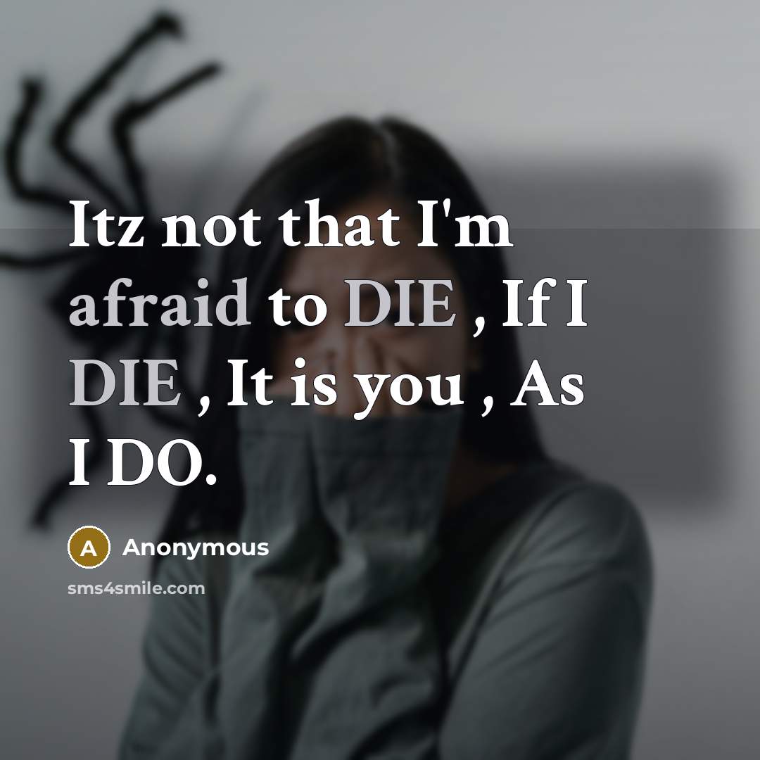 “Itz not that I'm afraid to DIE , If I DIE , It is you , As I DO.” quote by Anonymous