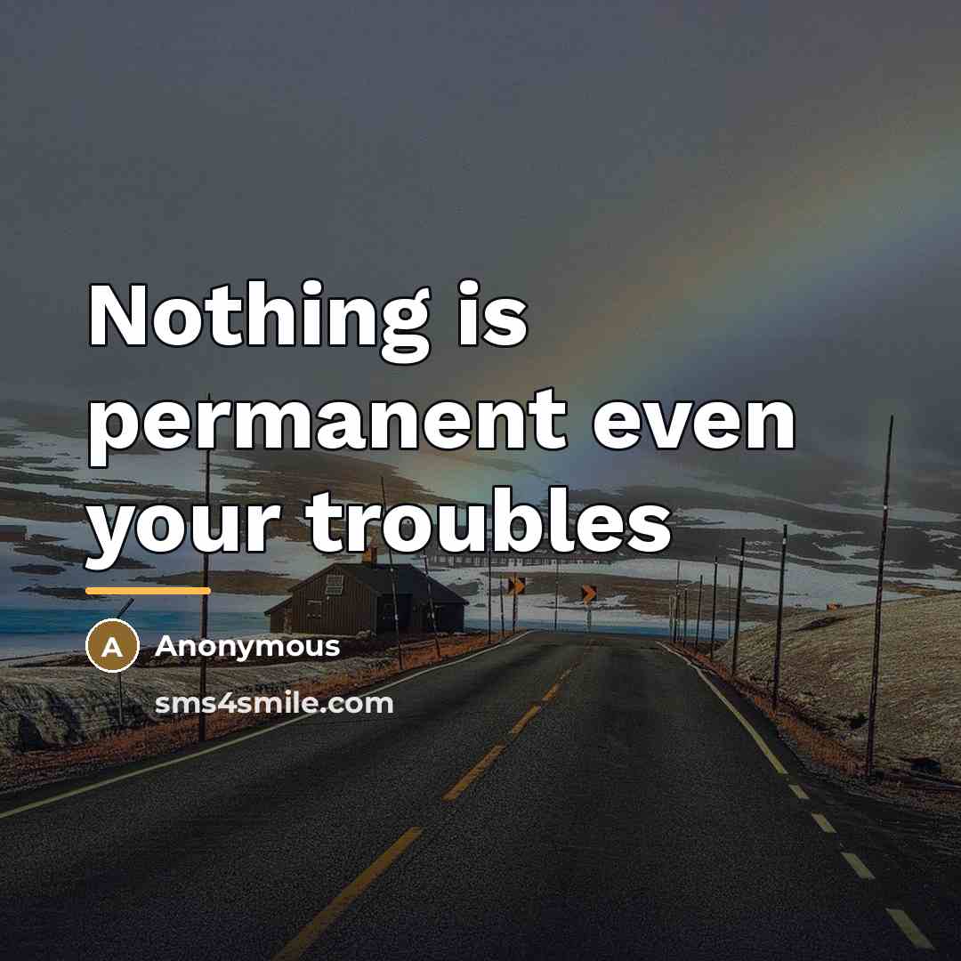 “Nothing is permanent even your troubles…” quote by Anonymous