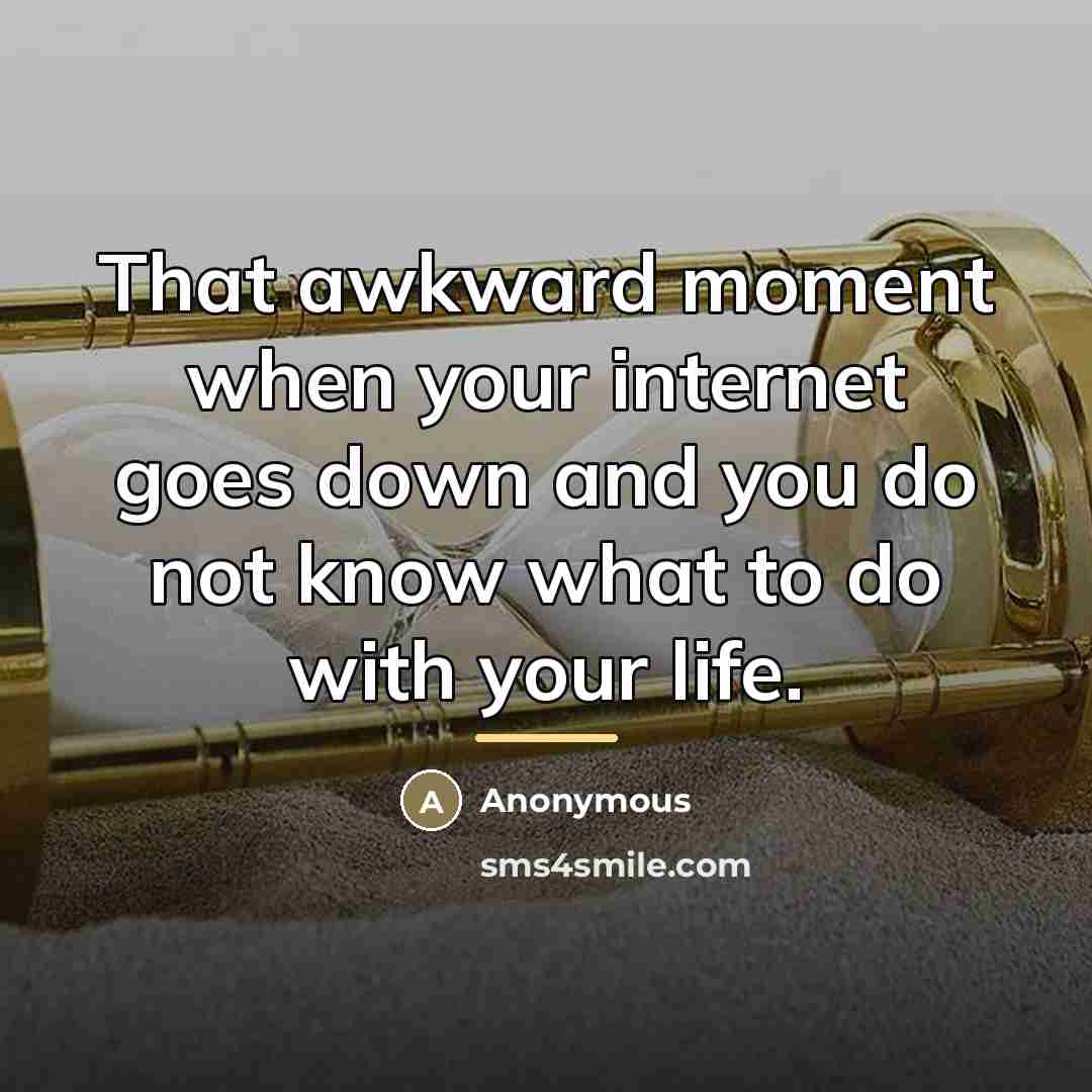 “That awkward moment when your internet goes down and you…” quote by Anonymous