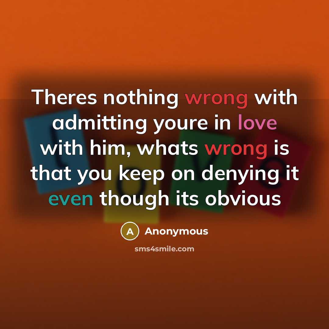“Theres nothing wrong with admitting youre in love with him, whats wrong is that you keep on denying it even though its obvious” quote by Anonymous