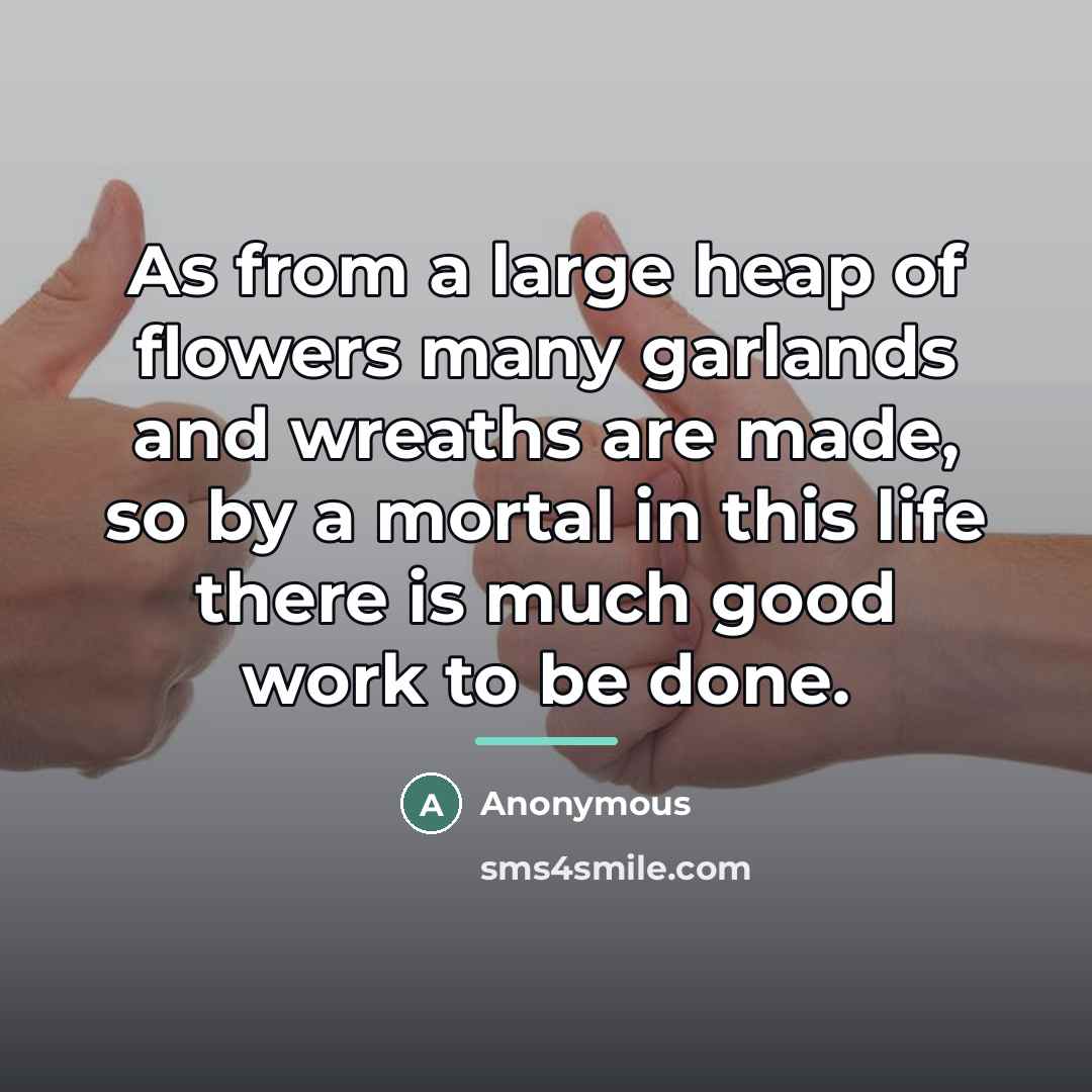 “As from a large heap of flowers many garlands and…” quote by Anonymous