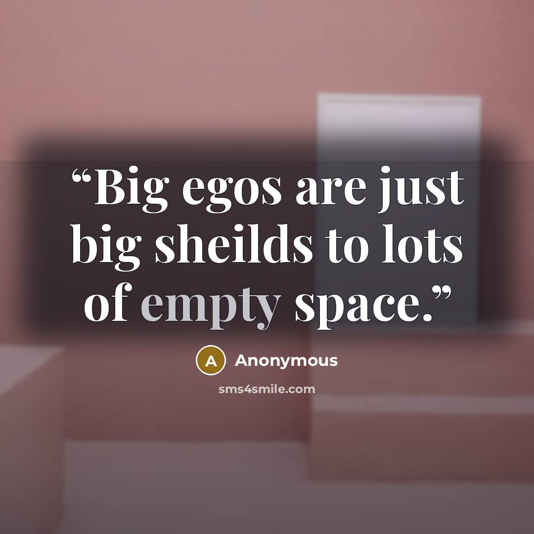 “Big egos are just big sheilds to lots of empty space.” quote by Anonymous