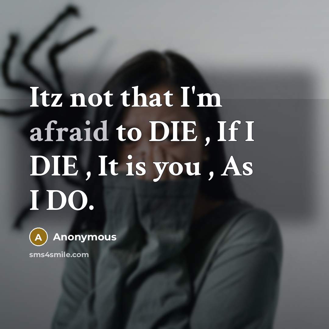 “Itz not that I'm afraid to DIE , If I DIE , It is you , As I DO.” quote by Anonymous