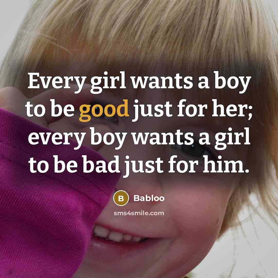 “Every girl wants a boy to be good just for her; every boy wants a girl to be bad just for him.” quote by Babloo