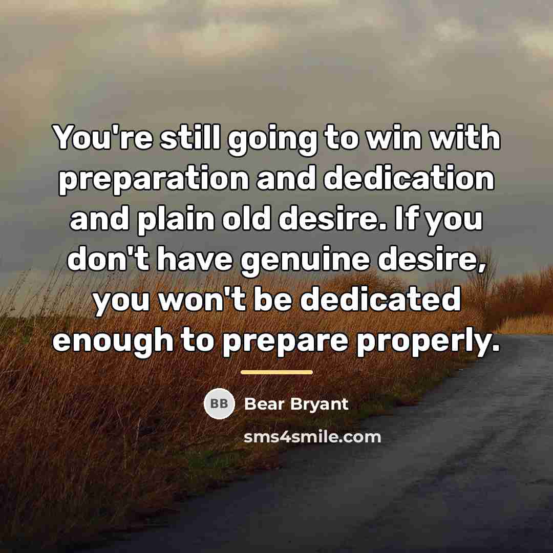 “You're still going to win with preparation and dedication and…” quote by Bear Bryant