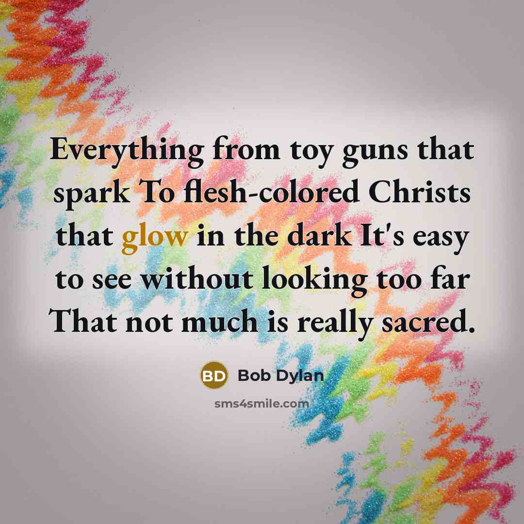 “Everything from toy guns that spark To flesh-colored Christs that…” quote by Bob Dylan