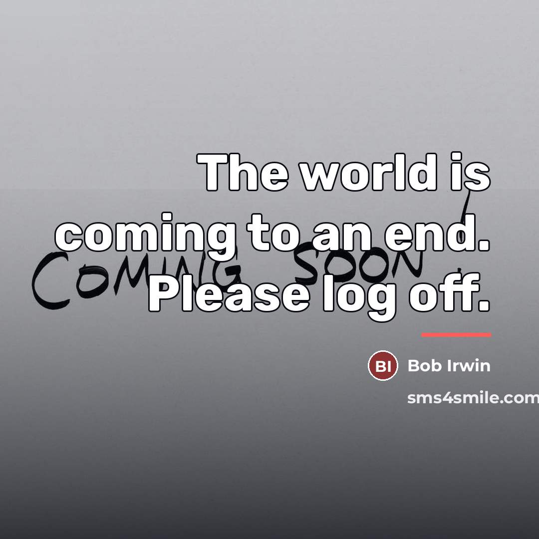“The world is coming to an end. Please log off.…” quote by Bob Irwin