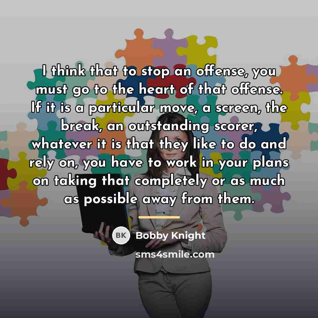 “I think that to stop an offense, you must go…” quote by Bobby Knight